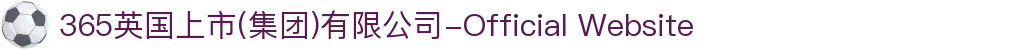 365英国上市(集团)有限公司-Official Website